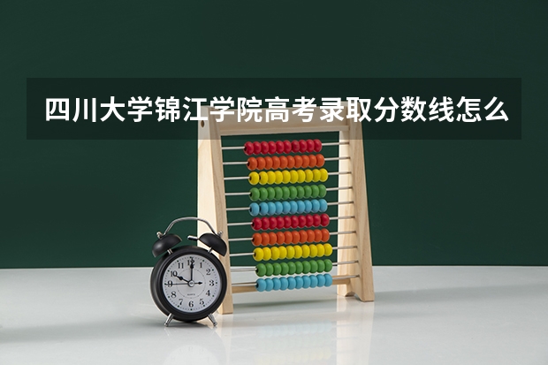 四川大学锦江学院高考录取分数线怎么算？