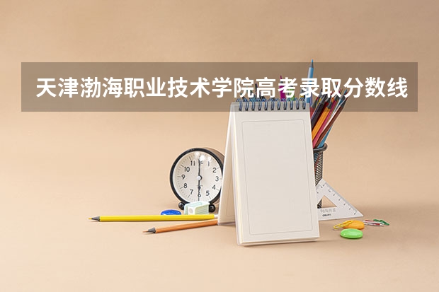 天津渤海职业技术学院高考录取分数线怎么算？