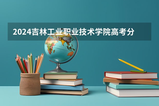 2024吉林工业职业技术学院高考分数如何计算