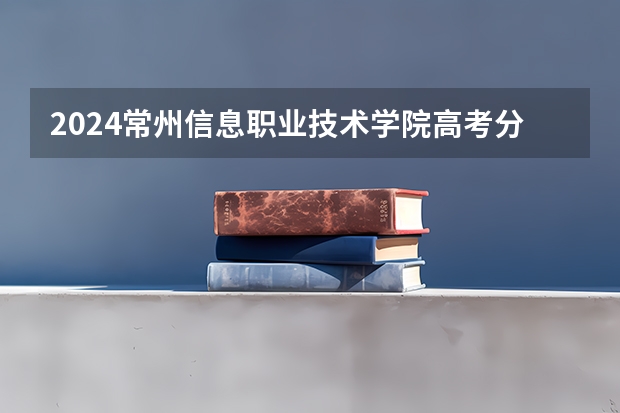 2024常州信息职业技术学院高考分数如何计算