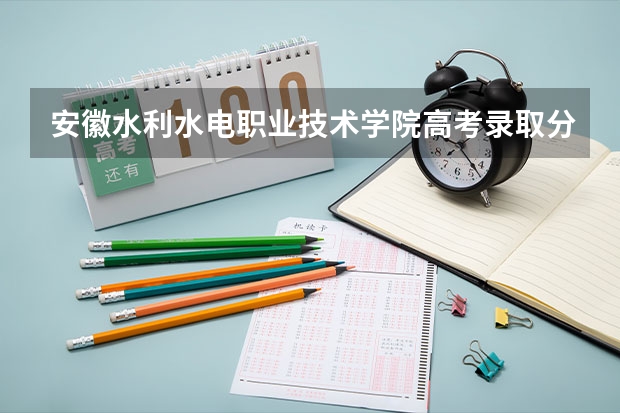 安徽水利水电职业技术学院高考录取分数线怎么算？