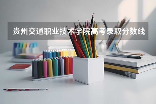 贵州交通职业技术学院高考录取分数线怎么算？