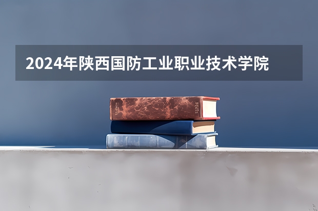 2024年陕西国防工业职业技术学院录取分数线是多少？