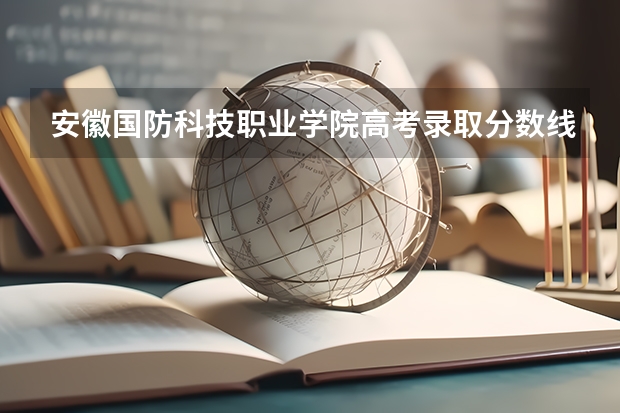 安徽国防科技职业学院高考录取分数线怎么算？