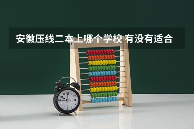 安徽压线二本上哪个学校 有没有适合压线生的公办二本大学?