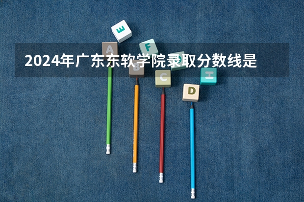 2024年广东东软学院录取分数线是多少？