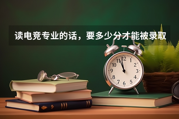 读电竞专业的话，要多少分才能被录取？