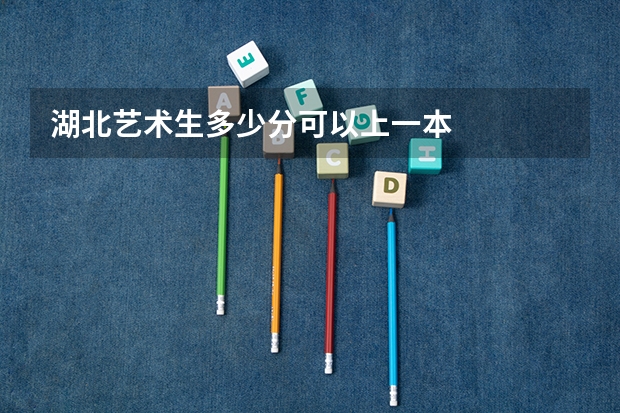 湖北艺术生多少分可以上一本