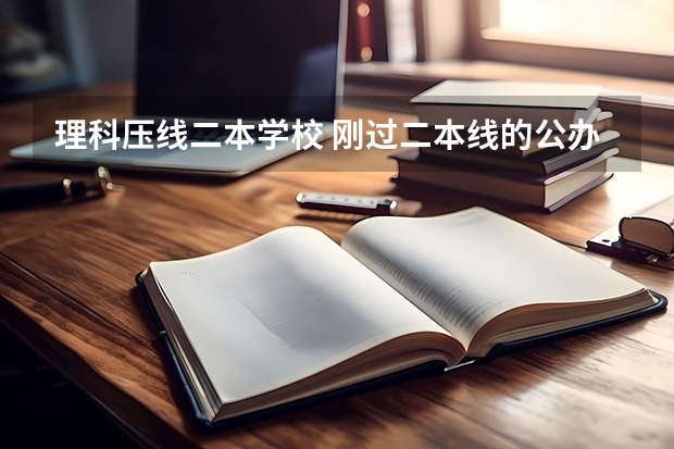 理科压线二本学校 刚过二本线的公办大学 二本压线的公办大学