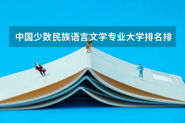 中国少数民族语言文学专业大学排名排行榜(前十名大学名单)