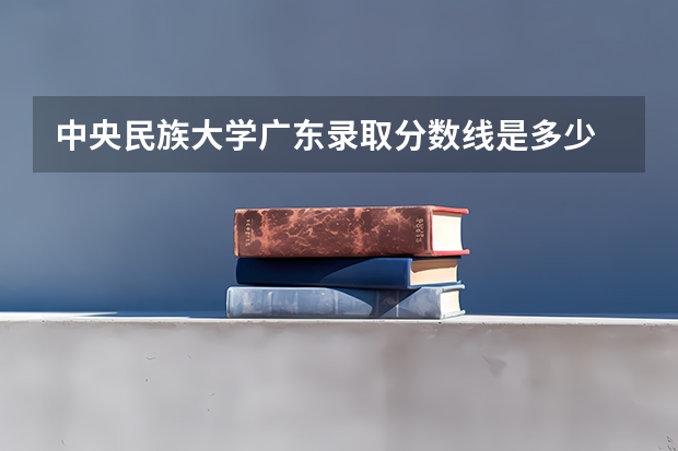 中央民族大学广东录取分数线是多少 今年招生人数是多少