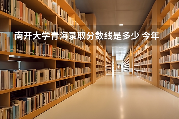 南开大学青海录取分数线是多少 今年招生人数是多少