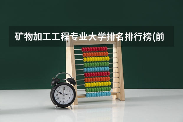 矿物加工工程专业大学排名排行榜(前十名大学名单)