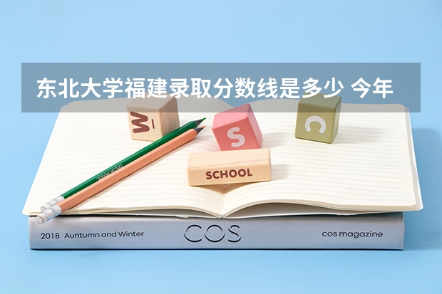东北大学福建录取分数线是多少 今年招生人数是多少