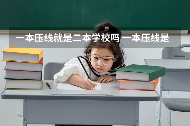 一本压线就是二本学校吗 一本压线是走一本还是二本