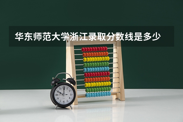 华东师范大学浙江录取分数线是多少 今年招生人数是多少