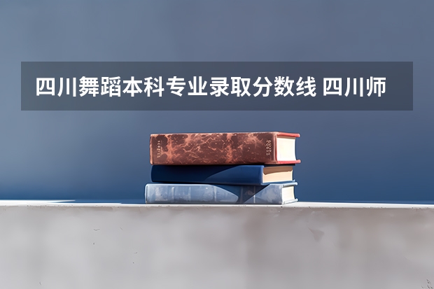 四川舞蹈本科专业录取分数线 四川师范大学舞蹈系录取分数线