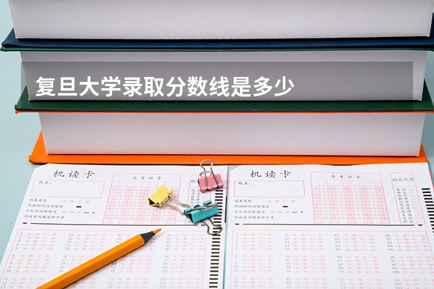 复旦大学录取分数线是多少