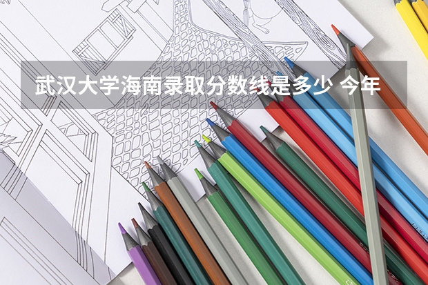 武汉大学海南录取分数线是多少 今年招生人数是多少