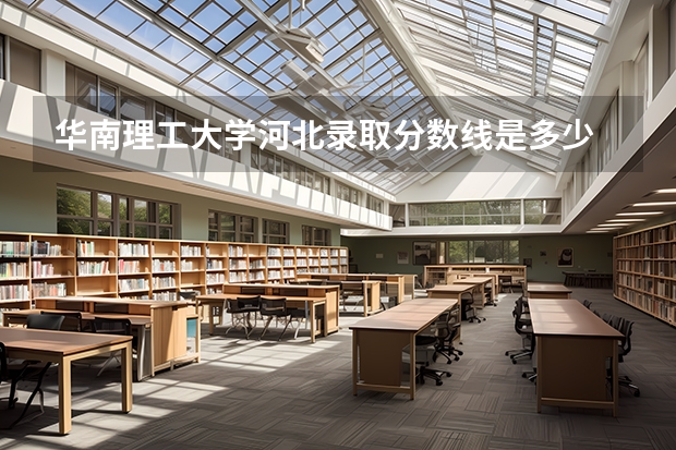 华南理工大学河北录取分数线是多少 今年招生人数是多少