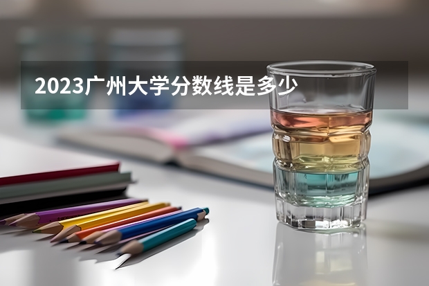 2023广州大学分数线是多少