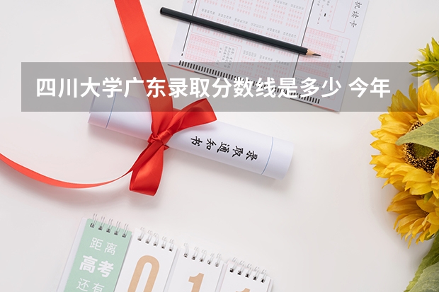 四川大学广东录取分数线是多少 今年招生人数是多少
