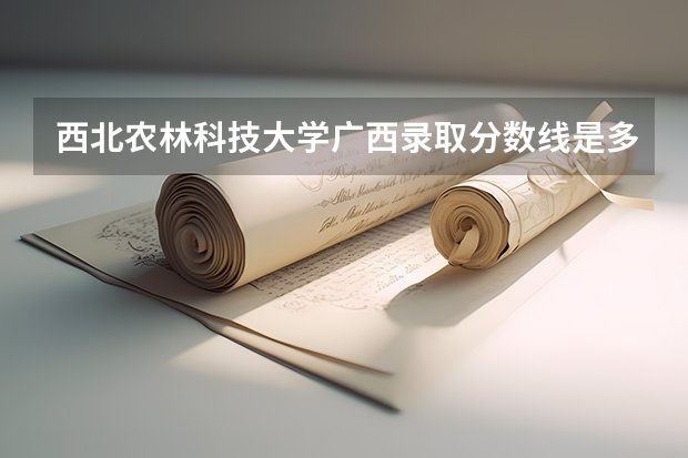 西北农林科技大学广西录取分数线是多少 今年招生人数是多少