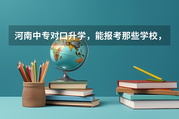 河南中专对口升学，能报考那些学校，录取分大致多少