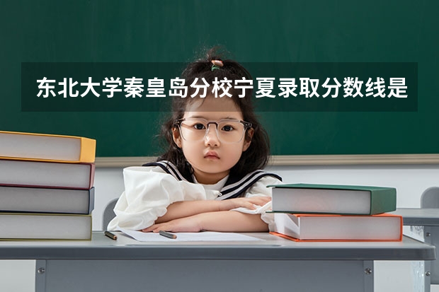 东北大学秦皇岛分校宁夏录取分数线是多少 今年招生人数是多少