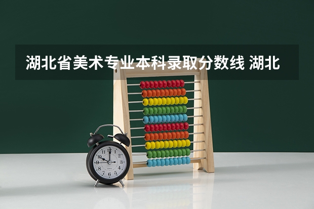 湖北省美术专业本科录取分数线 湖北美术统考2024分数线？