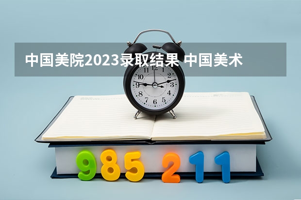 中国美院2023录取结果 中国美术学院2023年录取分数线？