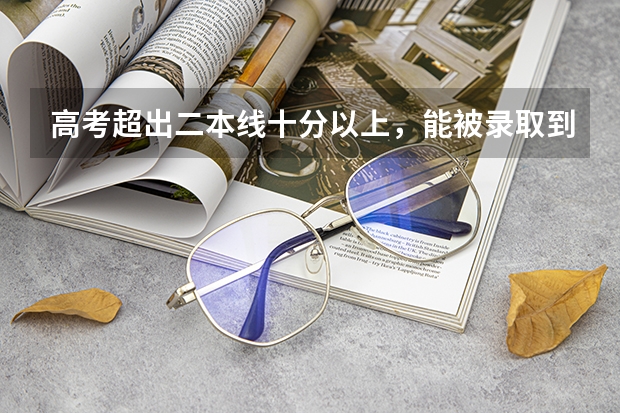 高考超出二本线十分以上，能被录取到好专业吗？