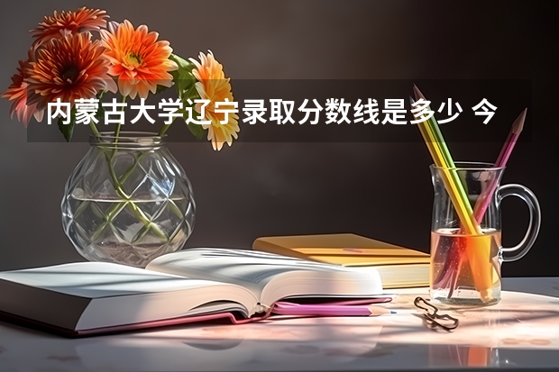 内蒙古大学辽宁录取分数线是多少 今年招生人数是多少