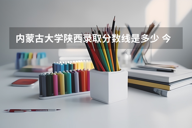 内蒙古大学陕西录取分数线是多少 今年招生人数是多少