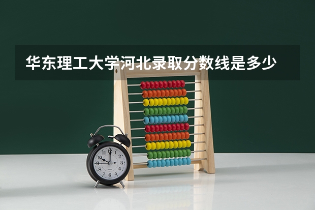 华东理工大学河北录取分数线是多少 今年招生人数是多少