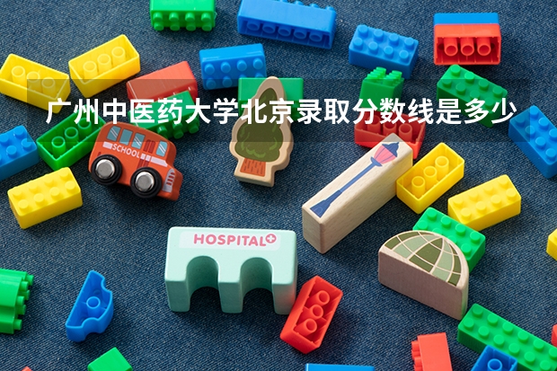 广州中医药大学北京录取分数线是多少 今年招生人数是多少