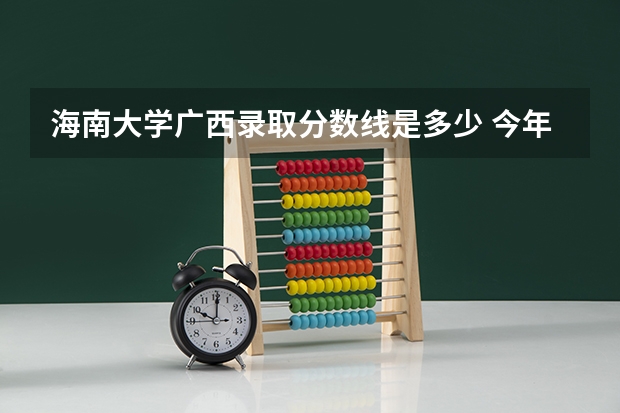海南大学广西录取分数线是多少 今年招生人数是多少