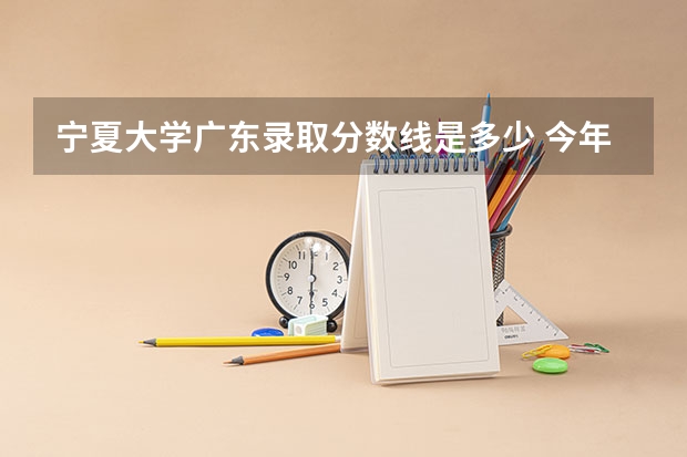 宁夏大学广东录取分数线是多少 今年招生人数是多少
