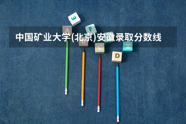 中国矿业大学(北京)安徽录取分数线是多少 今年招生人数是多少