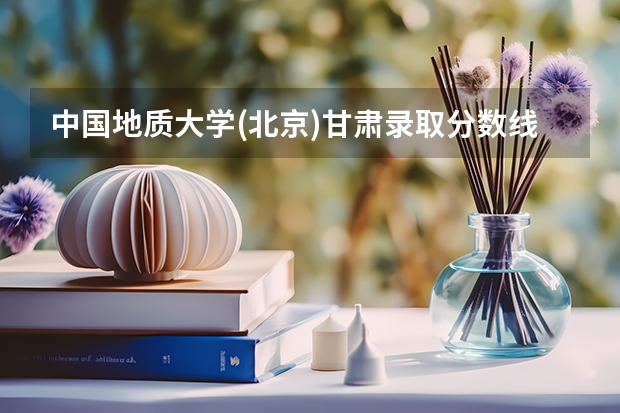 中国地质大学(北京)甘肃录取分数线是多少 今年招生人数是多少