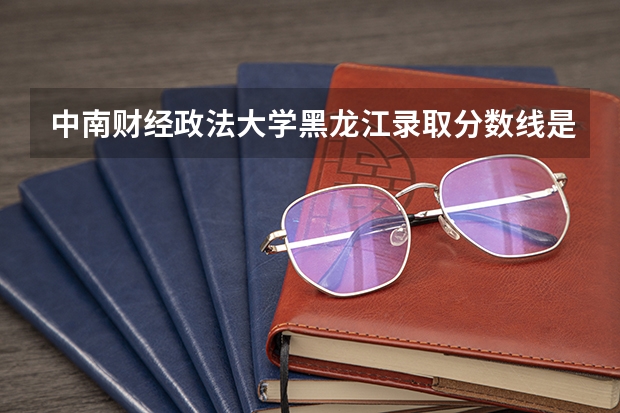 中南财经政法大学黑龙江录取分数线是多少 今年招生人数是多少