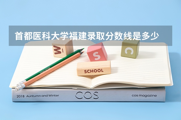 首都医科大学福建录取分数线是多少 今年招生人数是多少