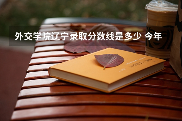 外交学院辽宁录取分数线是多少 今年招生人数是多少