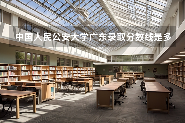 中国人民公安大学广东录取分数线是多少 今年招生人数是多少