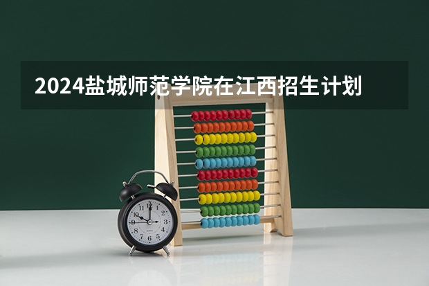 2024盐城师范学院在江西招生计划表