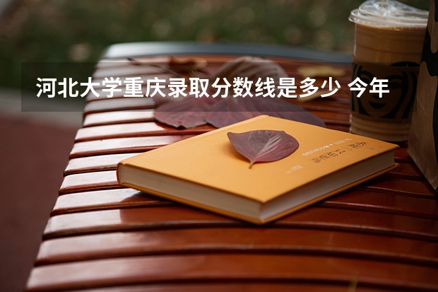 河北大学重庆录取分数线是多少 今年招生人数是多少