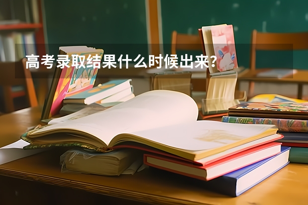 高考录取结果什么时候出来？