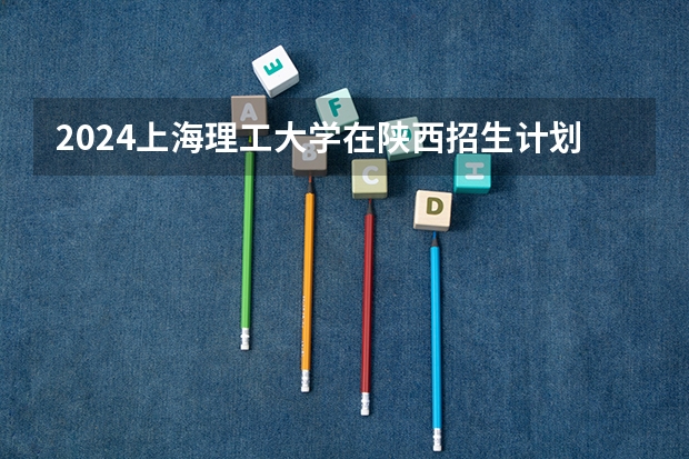 2024上海理工大学在陕西招生计划