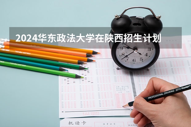 2024华东政法大学在陕西招生计划