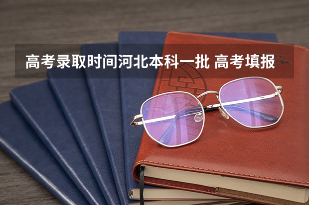 高考录取时间河北本科一批 高考填报志愿的时间